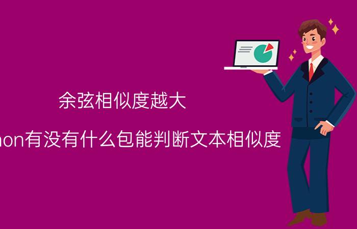 余弦相似度越大 python有没有什么包能判断文本相似度？